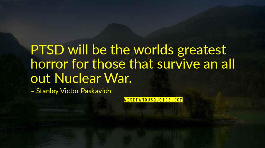 A Will To Survive Quotes By Stanley Victor Paskavich: PTSD will be the worlds greatest horror for