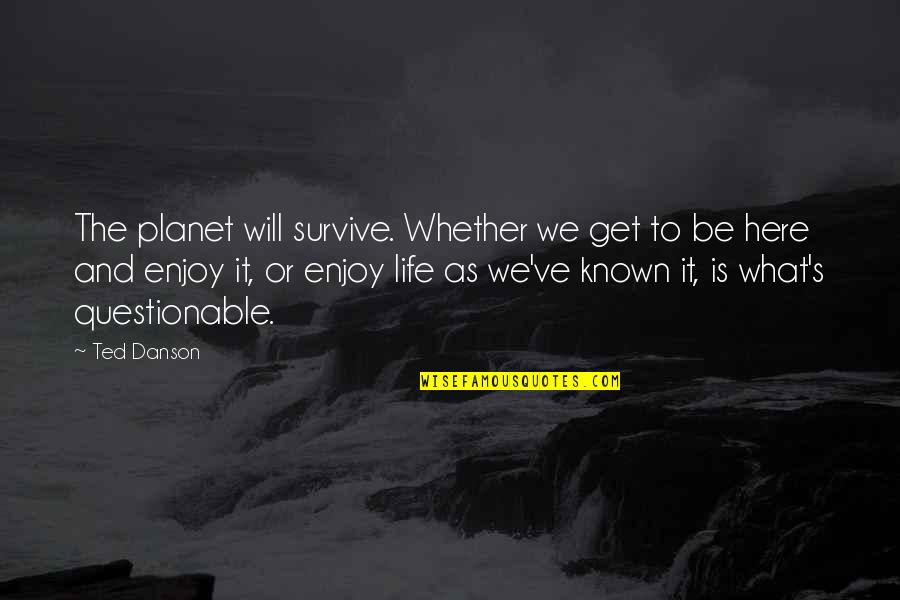 A Will To Survive Quotes By Ted Danson: The planet will survive. Whether we get to