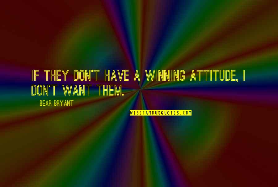 A Winning Attitude Quotes By Bear Bryant: If they don't have a winning attitude, I