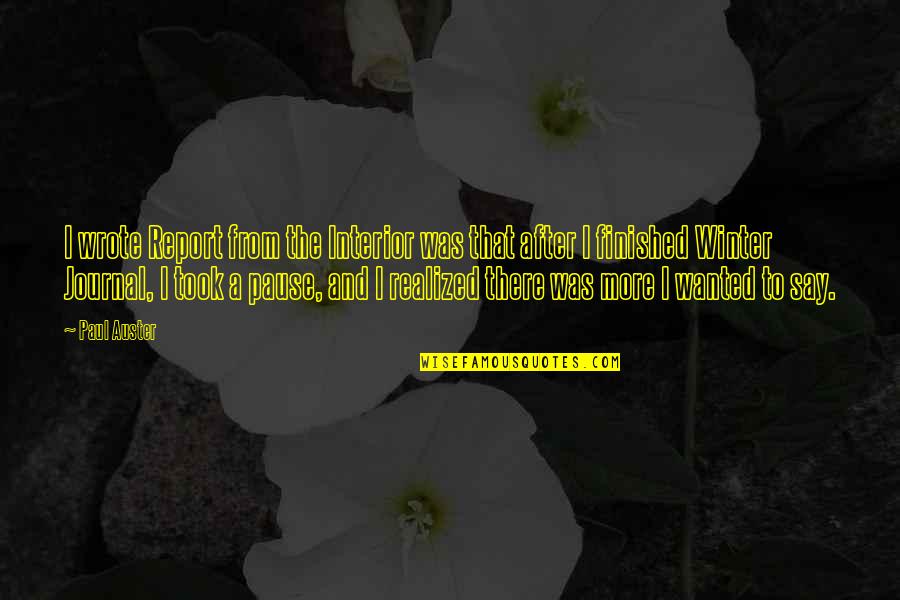 A Winter Quotes By Paul Auster: I wrote Report from the Interior was that A Winter Quotes By Paul Auster: I wrote Report from the Interior was that