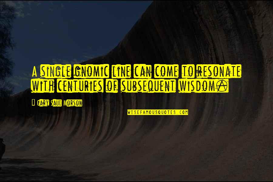 A Wisdom Quotes By Gary Saul Morson: A single gnomic line can come to resonate