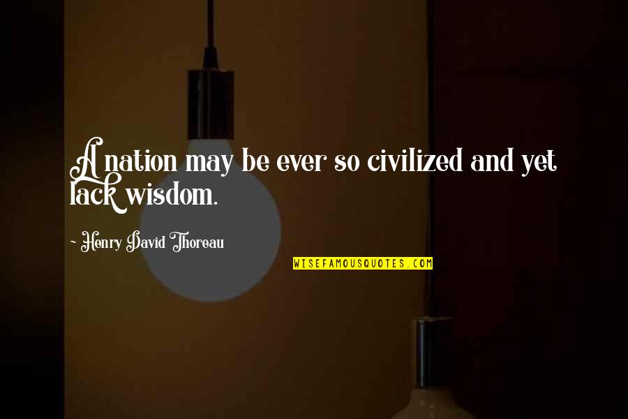 A Wisdom Quotes By Henry David Thoreau: A nation may be ever so civilized and