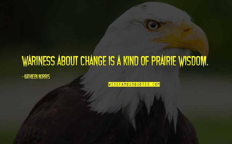 A Wisdom Quotes By Kathleen Norris: Wariness about change is a kind of prairie