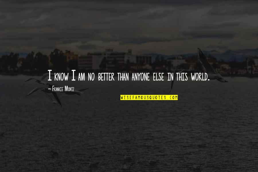 A Wise Man Can Always Be Found Alone Quote Quotes By Frankie Muniz: I know I am no better than anyone