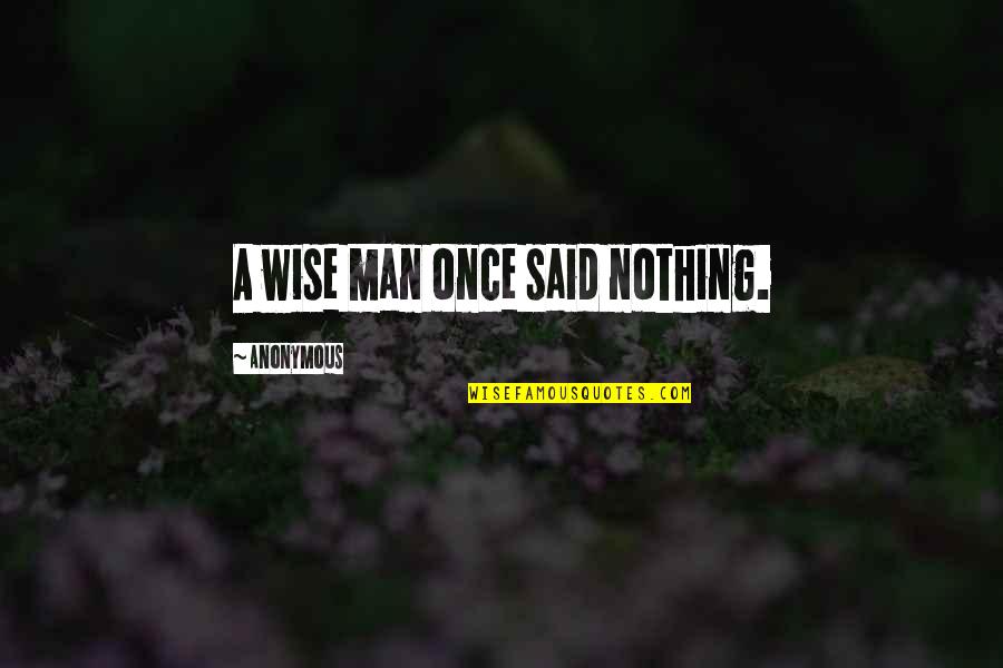 A Wise Man Once Quotes By Anonymous: A wise man once said nothing.