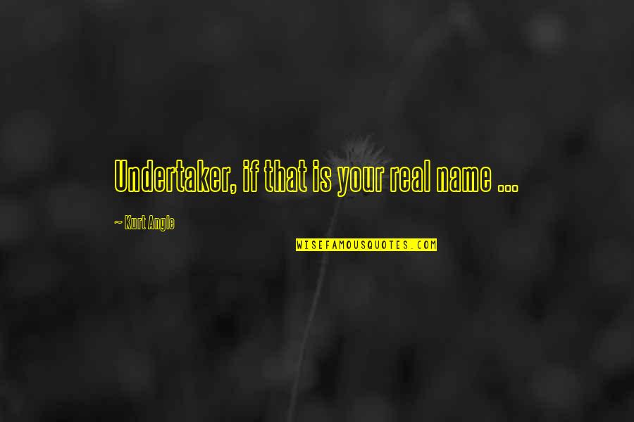 A Wise Man Once Said Nothing Quotes By Kurt Angle: Undertaker, if that is your real name ...