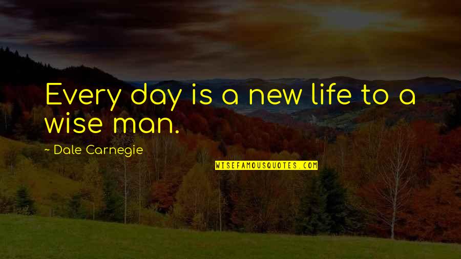 A Wise Man Quotes By Dale Carnegie: Every day is a new life to a