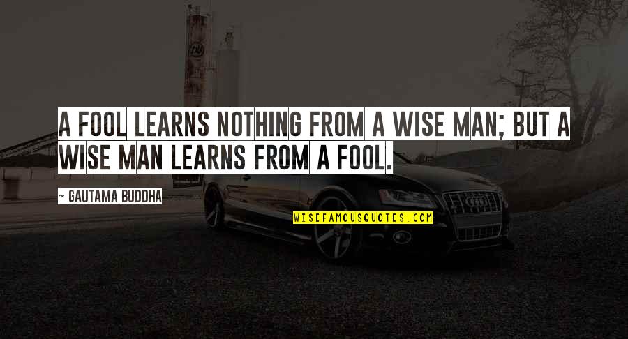 A Wise Man Quotes By Gautama Buddha: A fool learns nothing from a wise man;