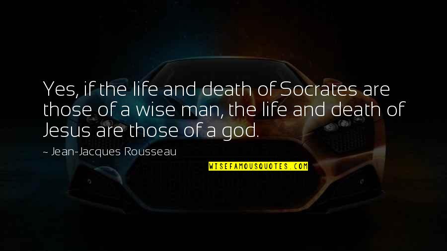 A Wise Man Quotes By Jean-Jacques Rousseau: Yes, if the life and death of Socrates