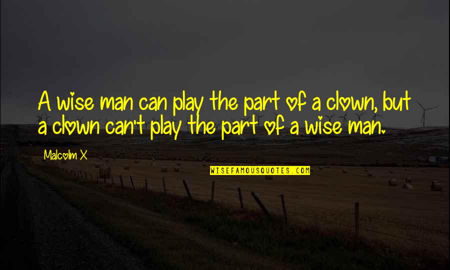 A Wise Man Quotes By Malcolm X: A wise man can play the part of