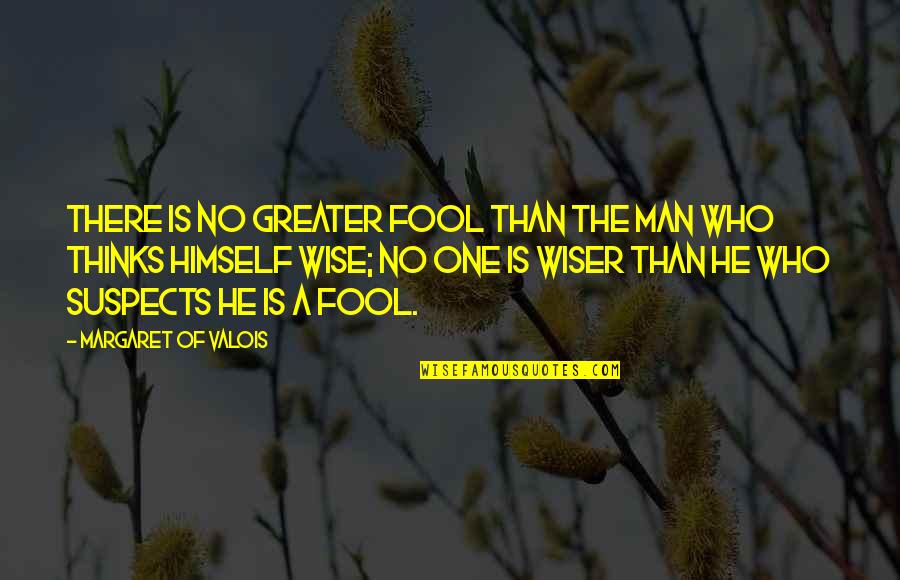 A Wise Man Quotes By Margaret Of Valois: There is no greater fool than the man