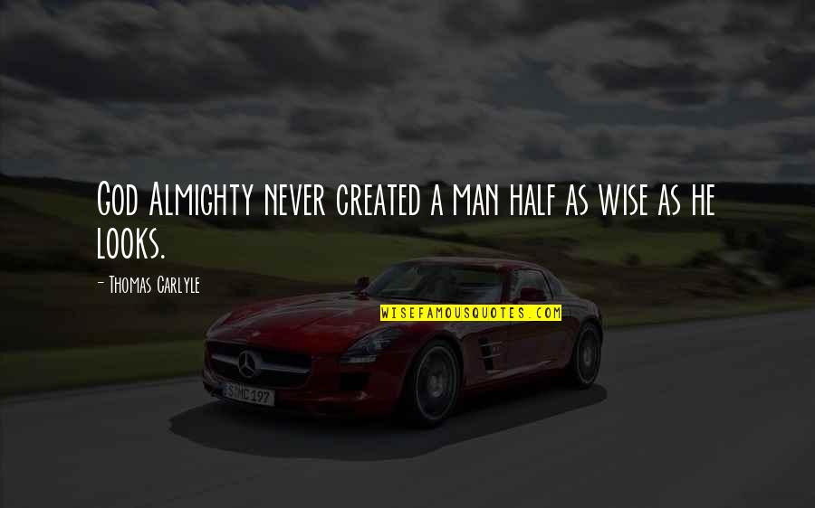 A Wise Man Quotes By Thomas Carlyle: God Almighty never created a man half as