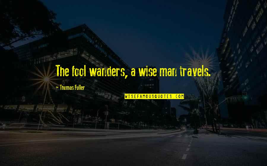 A Wise Man Quotes By Thomas Fuller: The fool wanders, a wise man travels.