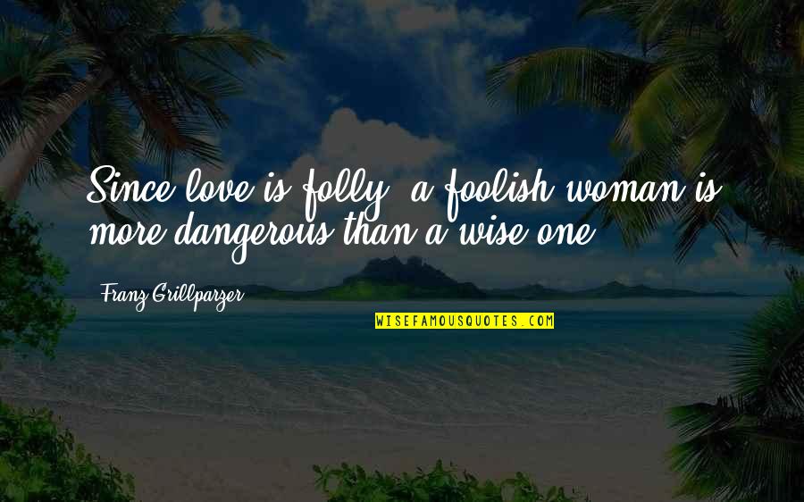 A Wise Woman Quotes By Franz Grillparzer: Since love is folly, a foolish woman is