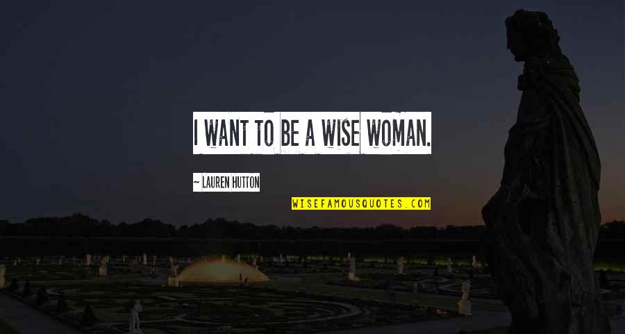 A Wise Woman Quotes By Lauren Hutton: I want to be a wise woman.