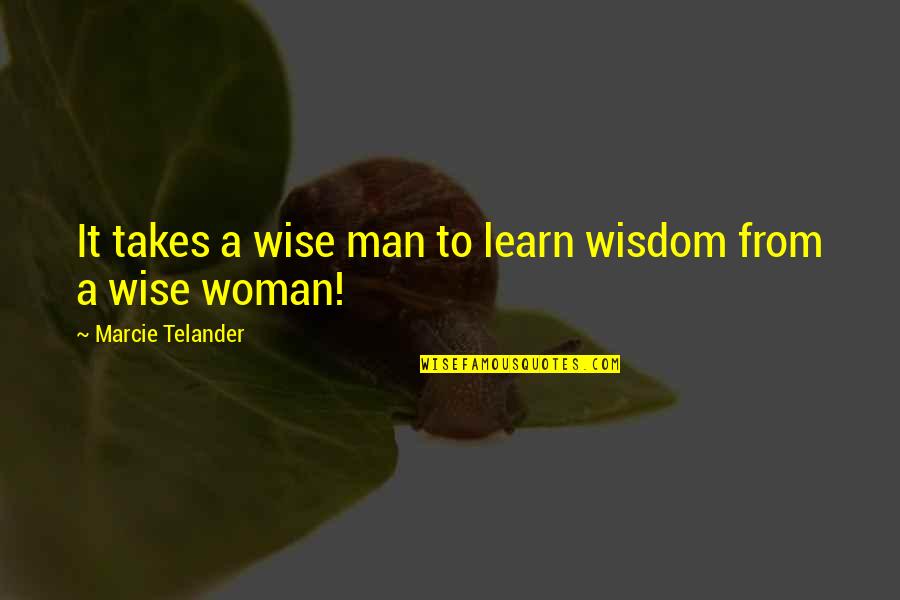 A Wise Woman Quotes By Marcie Telander: It takes a wise man to learn wisdom