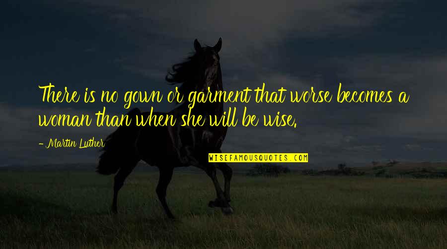 A Wise Woman Quotes By Martin Luther: There is no gown or garment that worse