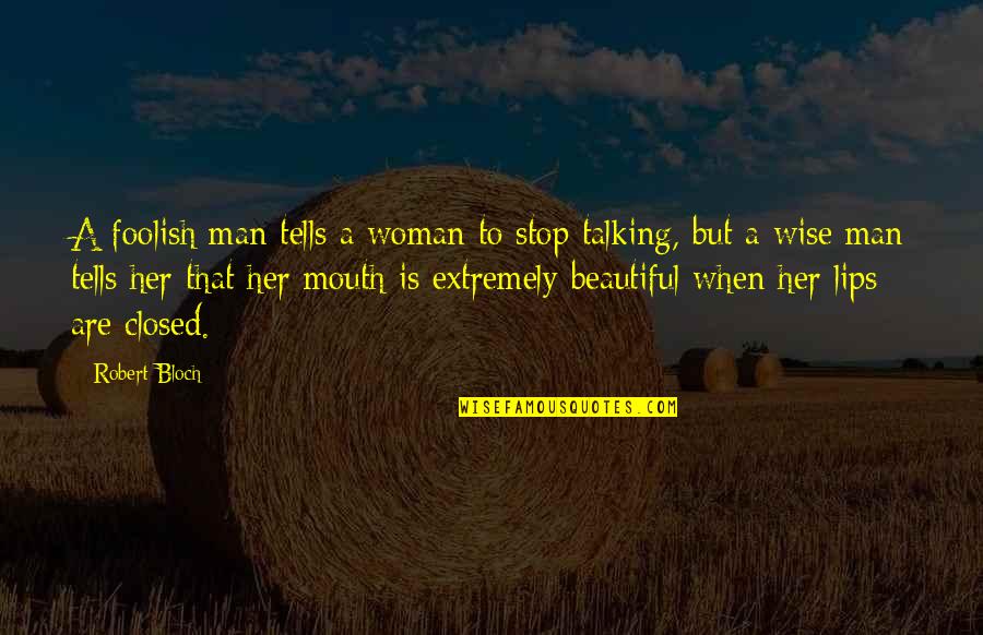 A Wise Woman Quotes By Robert Bloch: A foolish man tells a woman to stop