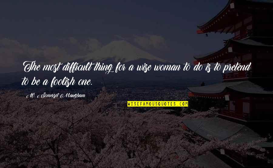 A Wise Woman Quotes By W. Somerset Maugham: The most difficult thing for a wise woman