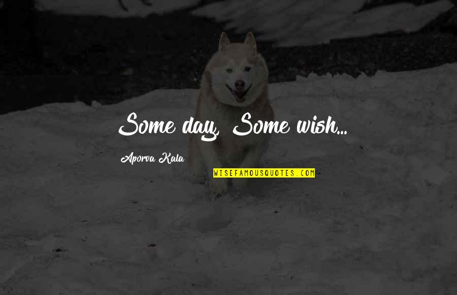 A Wish For Love Quotes By Aporva Kala: Some day, Some wish...