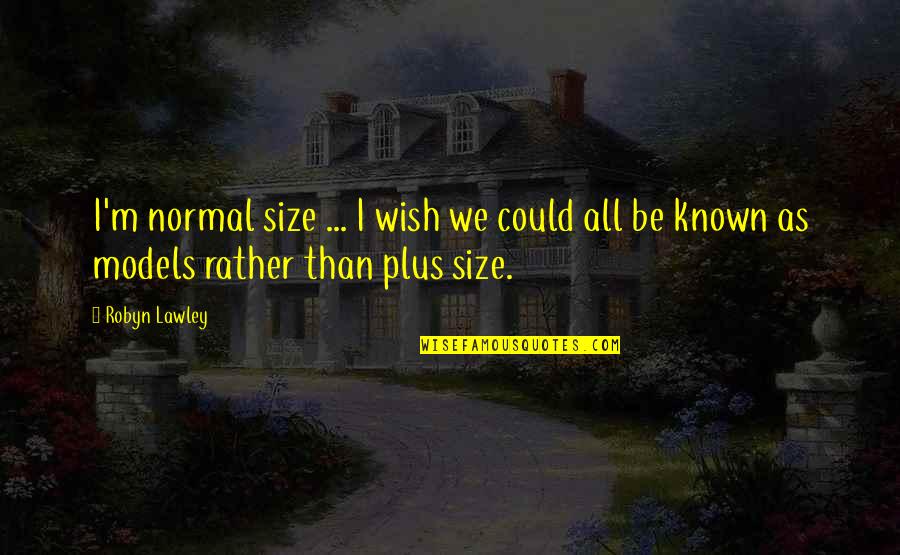 A Wish For Love Quotes By Robyn Lawley: I'm normal size ... I wish we could