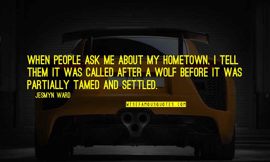 A Wolf Quotes By Jesmyn Ward: When people ask me about my hometown, I
