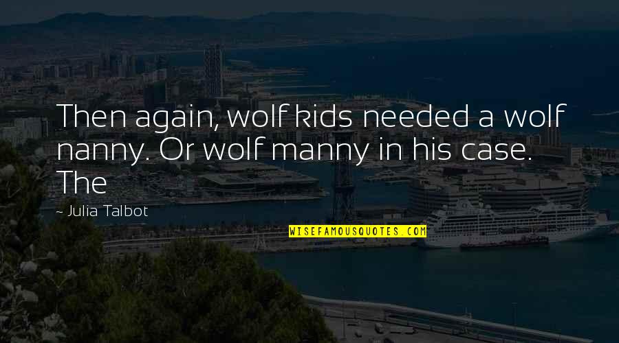 A Wolf Quotes By Julia Talbot: Then again, wolf kids needed a wolf nanny.