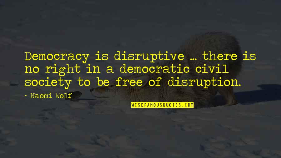 A Wolf Quotes By Naomi Wolf: Democracy is disruptive ... there is no right