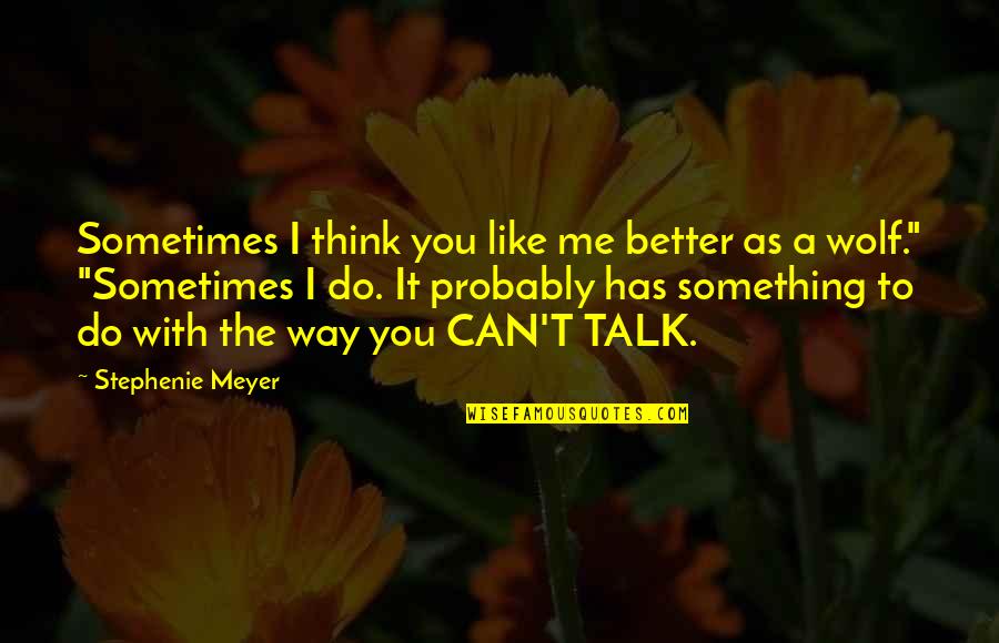 A Wolf Quotes By Stephenie Meyer: Sometimes I think you like me better as