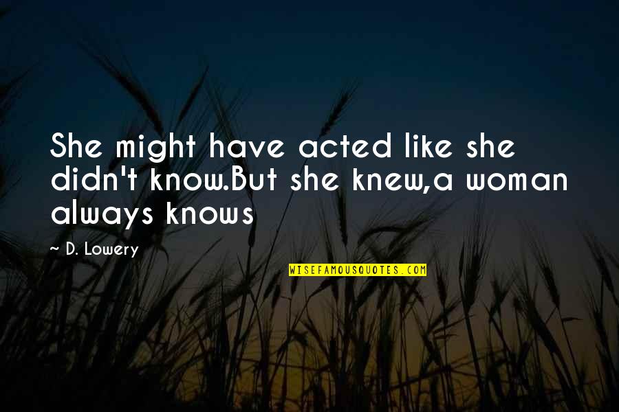 A Woman Always Knows Quotes By D. Lowery: She might have acted like she didn't know.But