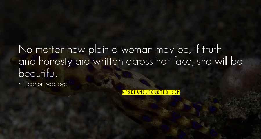 A Woman And Her Beauty Quotes By Eleanor Roosevelt: No matter how plain a woman may be,