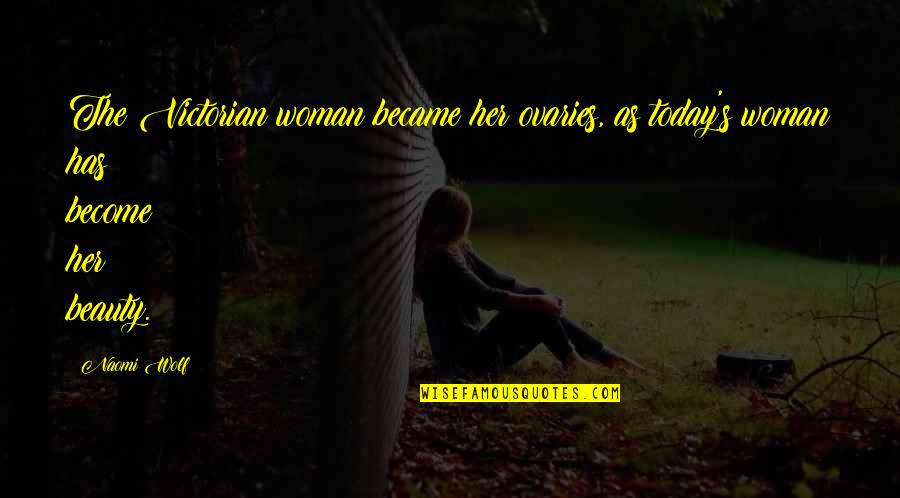 A Woman And Her Beauty Quotes By Naomi Wolf: The Victorian woman became her ovaries, as today's