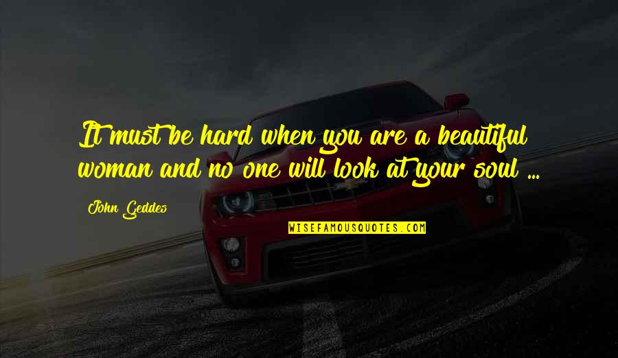 A Woman Beauty Quotes By John Geddes: It must be hard when you are a