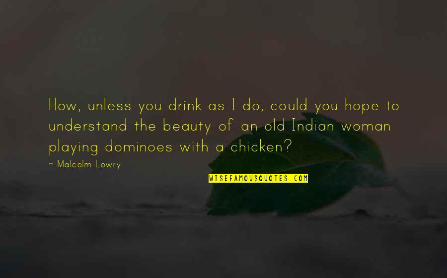 A Woman Beauty Quotes By Malcolm Lowry: How, unless you drink as I do, could