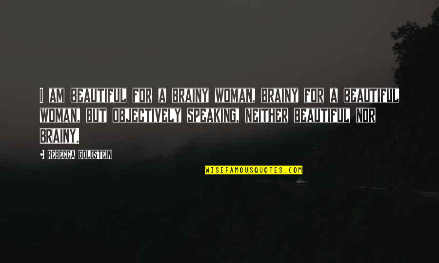 A Woman Beauty Quotes By Rebecca Goldstein: I am beautiful for a brainy woman, brainy