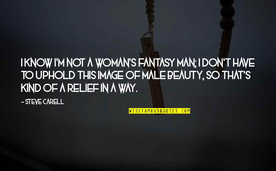 A Woman Beauty Quotes By Steve Carell: I know I'm not a woman's fantasy man;