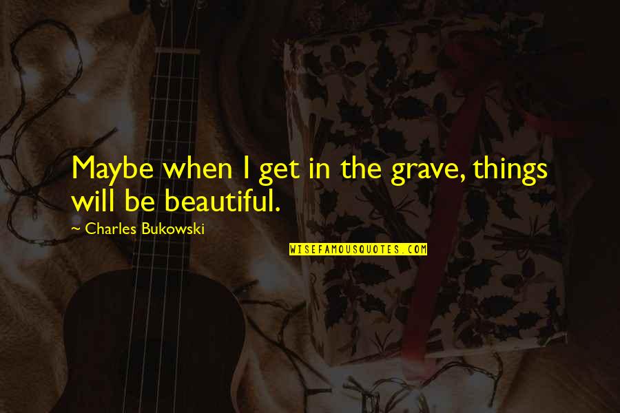 A Woman Being Fed Up Quotes By Charles Bukowski: Maybe when I get in the grave, things
