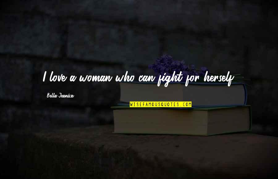A Woman Can Love Quotes By Bella Jeanisse: I love a woman who can fight for