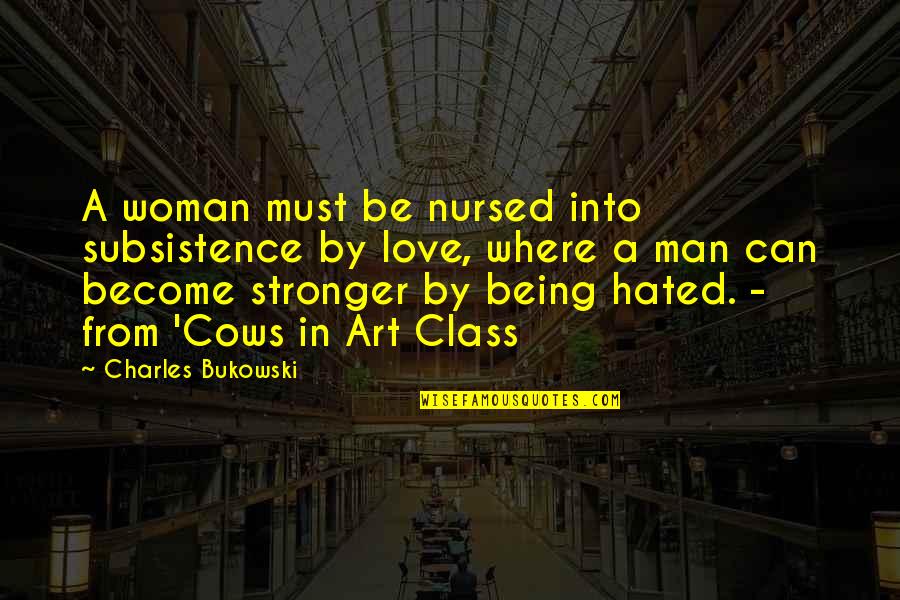 A Woman Can Love Quotes By Charles Bukowski: A woman must be nursed into subsistence by