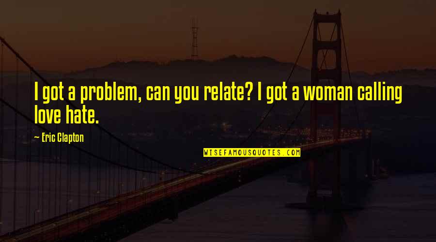A Woman Can Love Quotes By Eric Clapton: I got a problem, can you relate? I