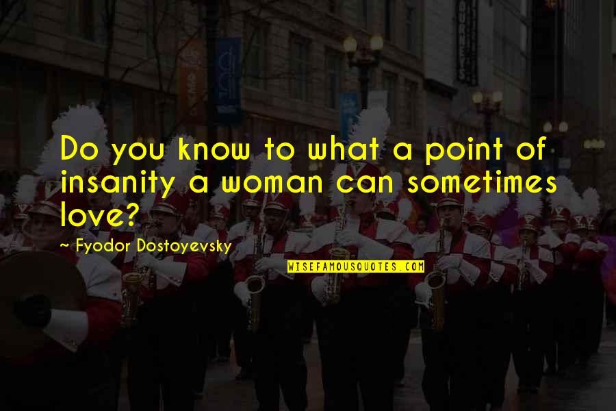 A Woman Can Love Quotes By Fyodor Dostoyevsky: Do you know to what a point of