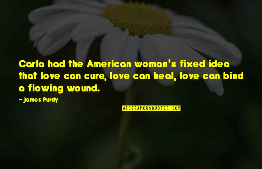 A Woman Can Love Quotes By James Purdy: Carla had the American woman's fixed idea that