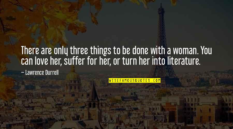 A Woman Can Love Quotes By Lawrence Durrell: There are only three things to be done