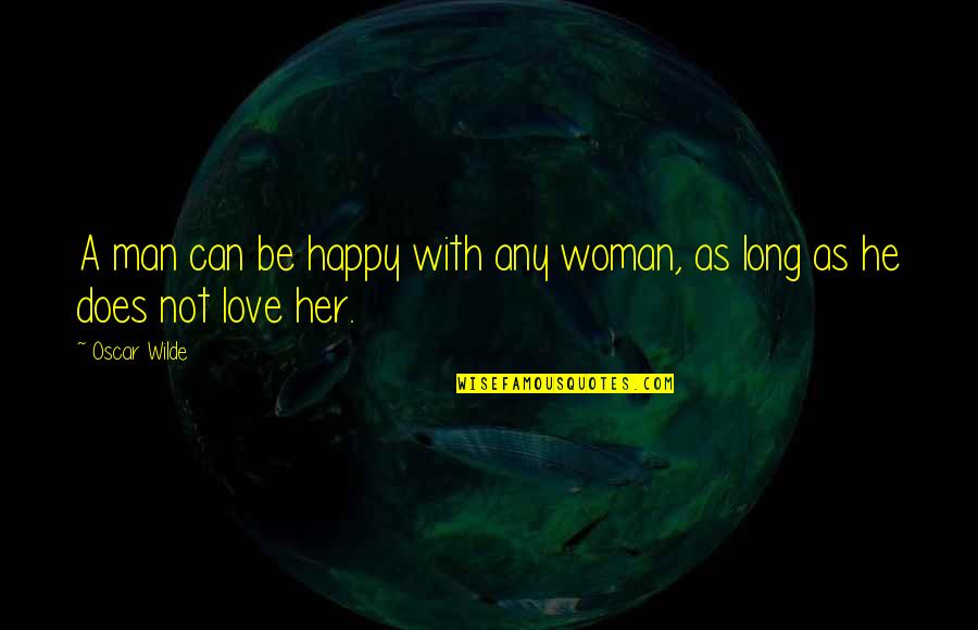 A Woman Can Love Quotes By Oscar Wilde: A man can be happy with any woman,