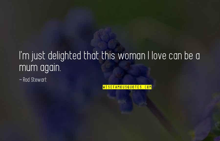 A Woman Can Love Quotes By Rod Stewart: I'm just delighted that this woman I love