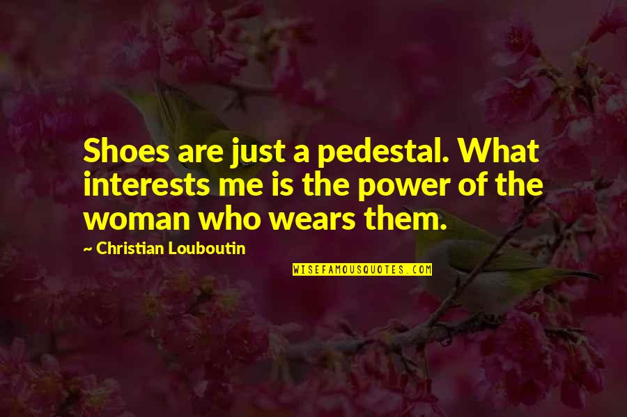 A Woman Changing Quotes By Christian Louboutin: Shoes are just a pedestal. What interests me