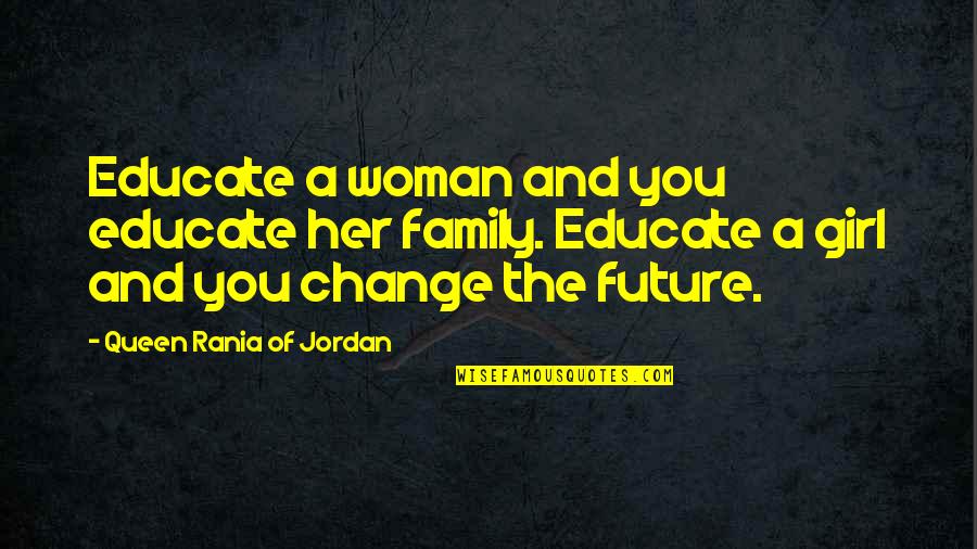 A Woman Changing Quotes By Queen Rania Of Jordan: Educate a woman and you educate her family.