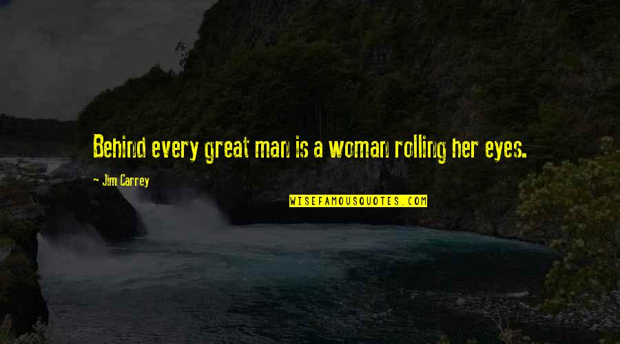 A Woman Eyes Quotes By Jim Carrey: Behind every great man is a woman rolling