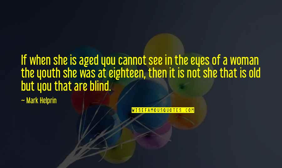 A Woman Eyes Quotes By Mark Helprin: If when she is aged you cannot see