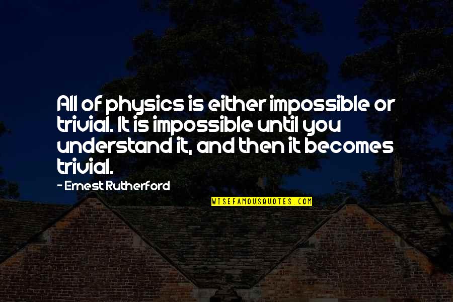 A Woman Finding A Good Man Quotes By Ernest Rutherford: All of physics is either impossible or trivial. A Woman Finding A Good Man Quotes By Ernest Rutherford: All of physics is either impossible or trivial.
